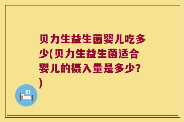 贝力生益生菌婴儿吃多少(贝力生益生菌适合婴儿的摄入量是多少?) 贝力生益生菌婴儿吃多少(贝力生益生菌适合婴儿的摄入量是多少?)