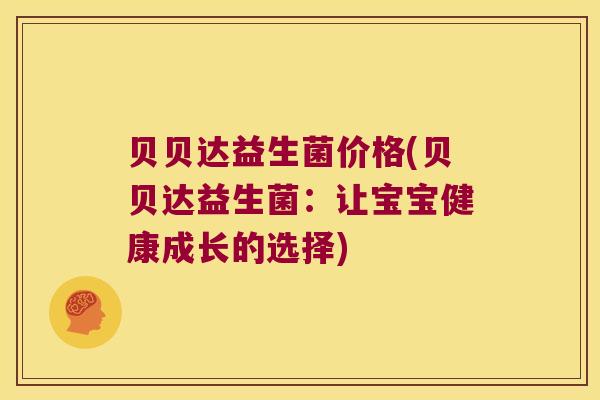 贝贝达益生菌价格(贝贝达益生菌:让宝宝健康成长的选择) 贝贝达益生菌价格(贝贝达益生菌:让宝宝健康成长的选择)