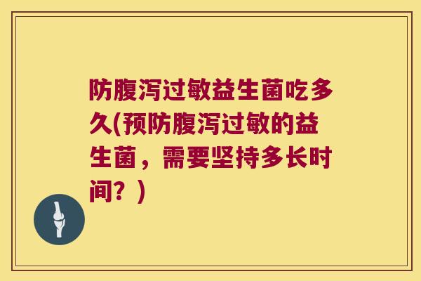 防益生菌吃多久(的益生菌,需要坚持多长时间?) 防益生菌吃多久(的益生菌,需要坚持多长时间?)