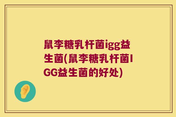鼠李糖乳杆菌igg益生菌(鼠李糖乳杆菌IGG益生菌的好处)