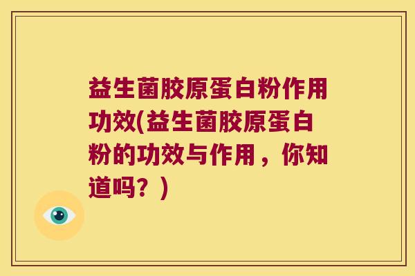 益生菌胶原蛋白粉作用功效(益生菌胶原蛋白粉的功效与作用，你知道吗？)