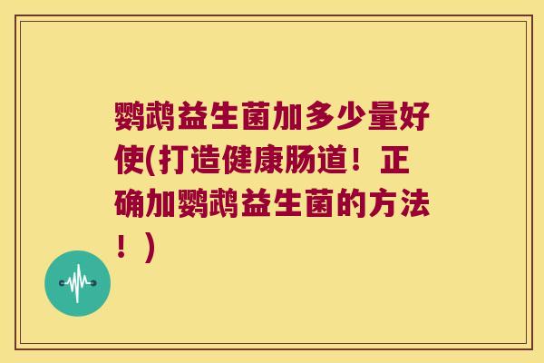 鹦鹉益生菌加多少量好使(打造健康肠道！正确加鹦鹉益生菌的方法！)