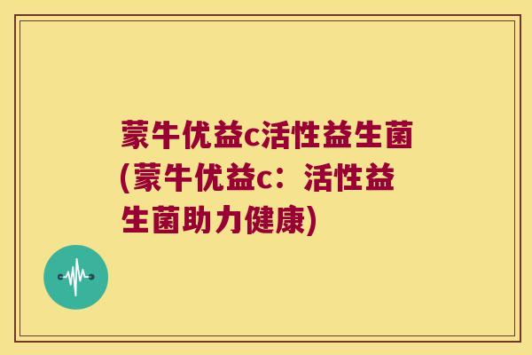 蒙牛优益c活性益生菌(蒙牛优益c：活性益生菌助力健康)
