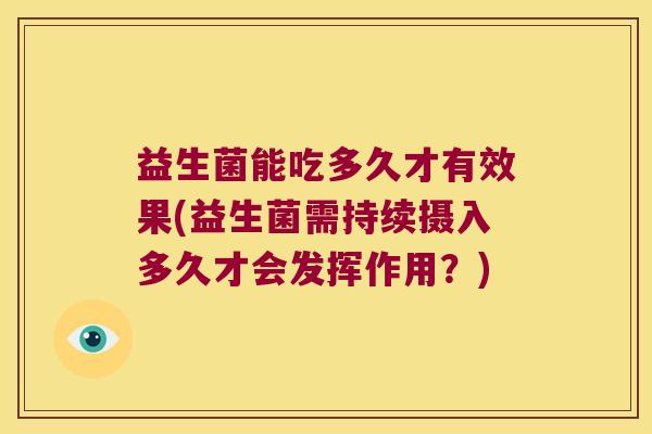 益生菌能吃多久才有效果(益生菌需持续摄入多久才会发挥作用？)