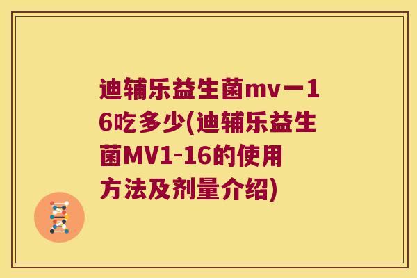 迪辅乐益生菌mv一16吃多少(迪辅乐益生菌MV1-16的使用方法及剂量介绍)
