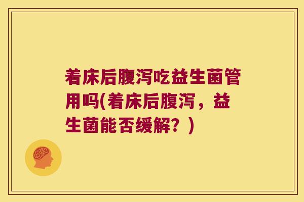 着床后腹泻吃益生菌管用吗(着床后腹泻，益生菌能否缓解？)