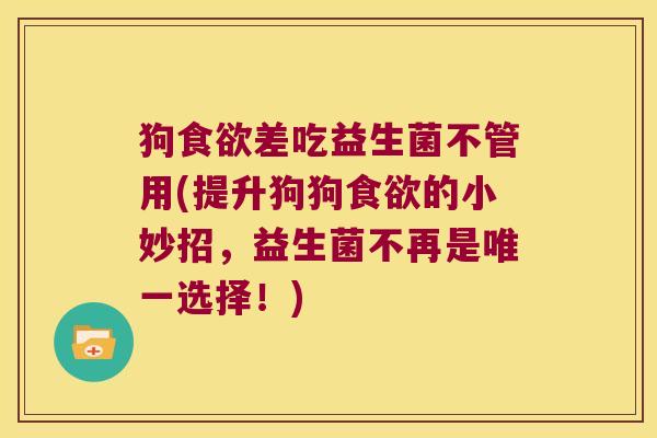 狗食欲差吃益生菌不管用(提升狗狗食欲的小妙招，益生菌不再是唯一选择！)