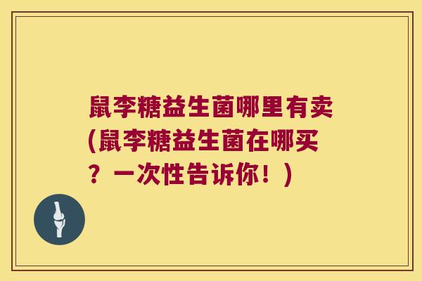 鼠李糖益生菌哪里有卖(鼠李糖益生菌在哪买？一次性告诉你！)