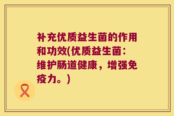 补充优质益生菌的作用和功效(优质益生菌:维护肠道健康,增强力。) 补充优质益生菌的作用和功效(优质益生菌:维护肠道健康,增强力。)