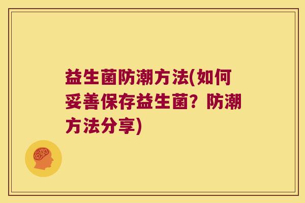 益生菌防潮方法(如何妥善保存益生菌？防潮方法分享)