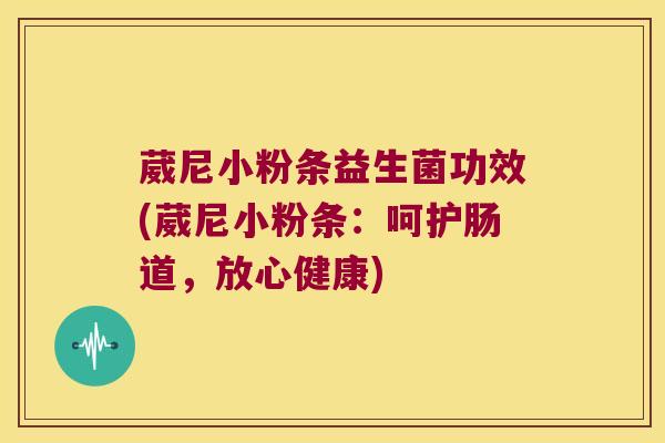 葳尼小粉条益生菌功效(葳尼小粉条：呵护肠道，放心健康)