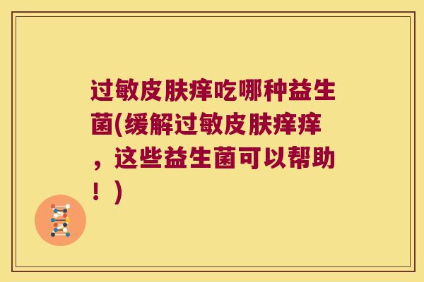 过敏皮肤痒吃哪种益生菌(缓解过敏皮肤痒痒，这些益生菌可以帮助！)
