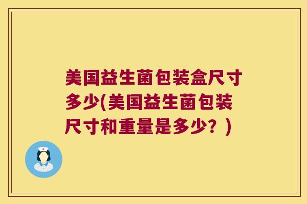 美国益生菌包装盒尺寸多少(美国益生菌包装尺寸和重量是多少?) 美国益生菌包装盒尺寸多少(美国益生菌包装尺寸和重量是多少?)