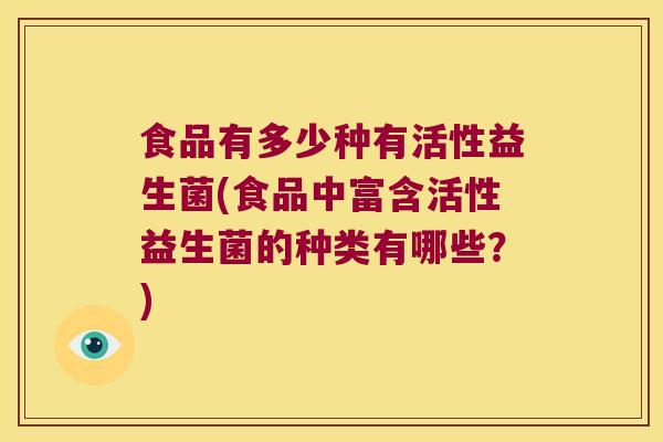 食品有多少种有活性益生菌(食品中富含活性益生菌的种类有哪些？)