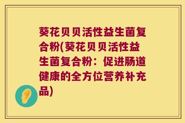 葵花贝贝活性益生菌复合粉(葵花贝贝活性益生菌复合粉：促进肠道健康的全方位营养补充品)