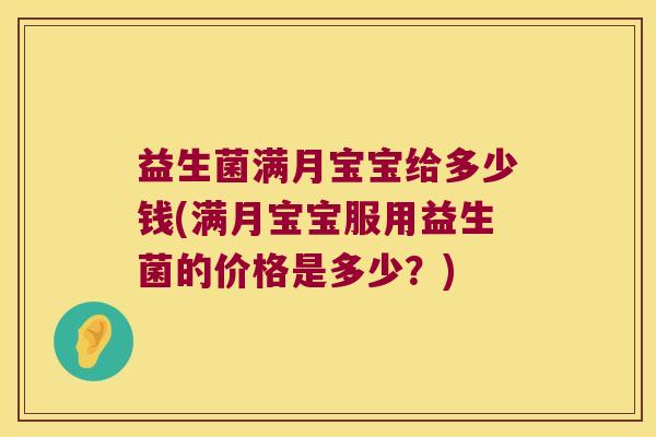 益生菌满月宝宝给多少钱(满月宝宝服用益生菌的价格是多少？)