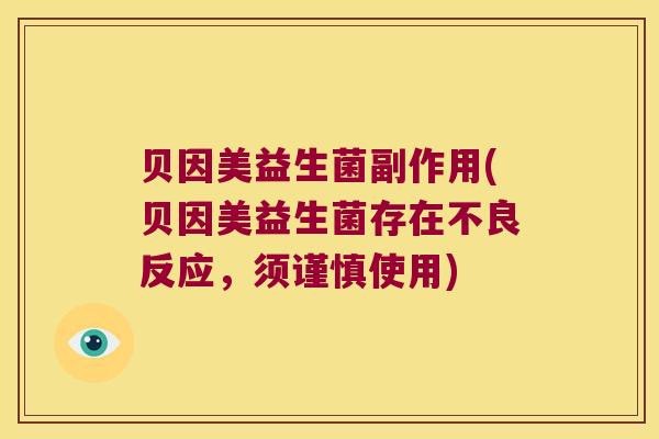 贝因美益生菌副作用(贝因美益生菌存在不良反应，须谨慎使用)
