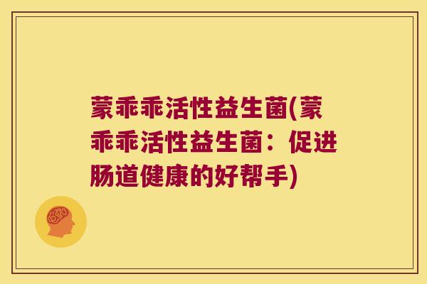 蒙乖乖活性益生菌(蒙乖乖活性益生菌：促进肠道健康的好帮手)