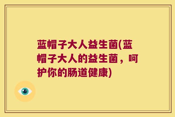 蓝帽子大人益生菌(蓝帽子大人的益生菌，呵护你的肠道健康)