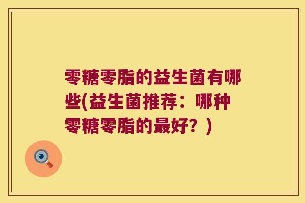 零糖零脂的益生菌有哪些(益生菌推荐：哪种零糖零脂的最好？)