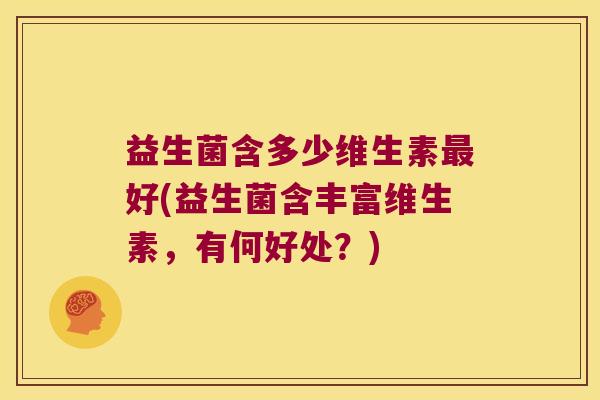 益生菌含多少维生素最好(益生菌含丰富维生素，有何好处？)