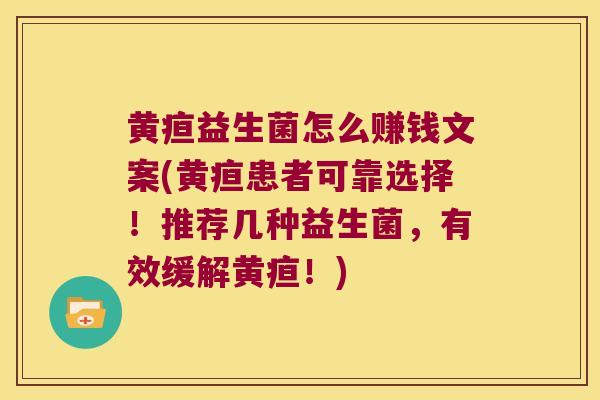 黄疸益生菌怎么赚钱文案(黄疸患者可靠选择！推荐几种益生菌，有效缓解黄疸！)
