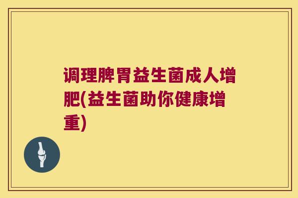 调理脾胃益生菌成人增肥(益生菌助你健康增重)