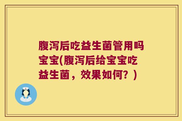 腹泻后吃益生菌管用吗宝宝(腹泻后给宝宝吃益生菌，效果如何？)