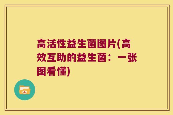 高活性益生菌图片(高效互助的益生菌：一张图看懂)