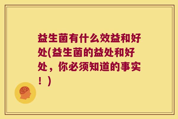 益生菌有什么效益和好处(益生菌的益处和好处，你必须知道的事实！)