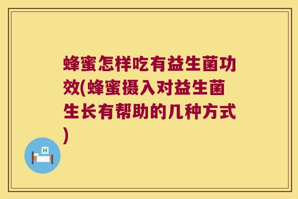 蜂蜜怎样吃有益生菌功效(蜂蜜摄入对益生菌生长有帮助的几种方式)