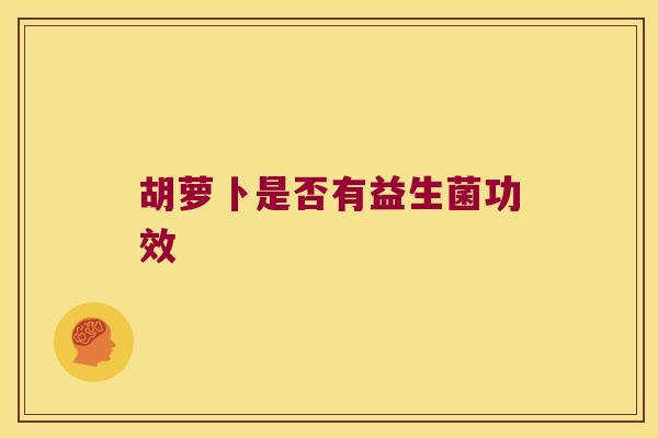 胡萝卜是否有益生菌功效