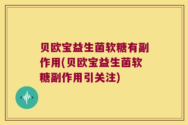 贝欧宝益生菌软糖有副作用(贝欧宝益生菌软糖副作用引关注)