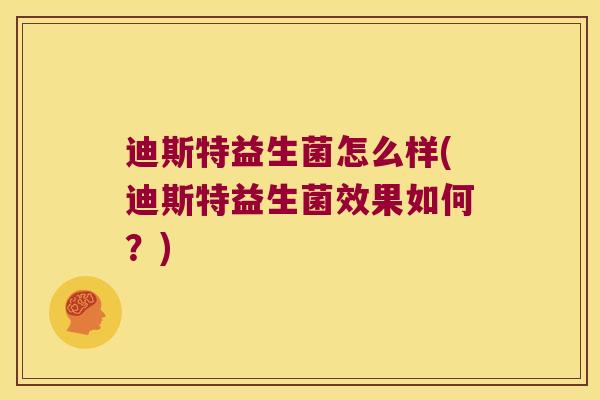 迪斯特益生菌怎么样(迪斯特益生菌效果如何？)