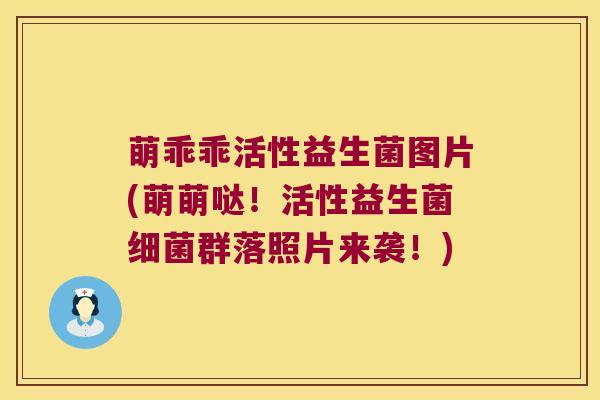 萌乖乖活性益生菌图片(萌萌哒！活性益生菌细菌群落照片来袭！)