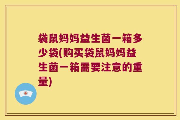 袋鼠妈妈益生菌一箱多少袋(购买袋鼠妈妈益生菌一箱需要注意的重量) 袋鼠妈妈益生菌一箱多少袋(购买袋鼠妈妈益生菌一箱需要注意的重量)