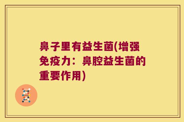 鼻子里有益生菌(增强力:鼻腔益生菌的重要作用) 鼻子里有益生菌(增强力:鼻腔益生菌的重要作用)