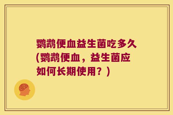 鹦鹉便益生菌吃多久(鹦鹉便,益生菌应如何长期使用?) 鹦鹉便益生菌吃多久(鹦鹉便,益生菌应如何长期使用?)
