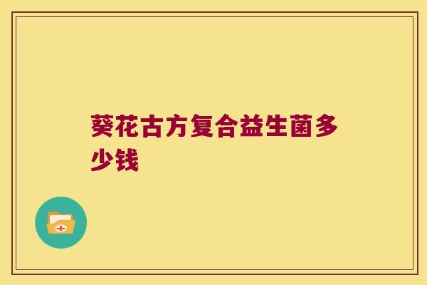 葵花古方复合益生菌多少钱