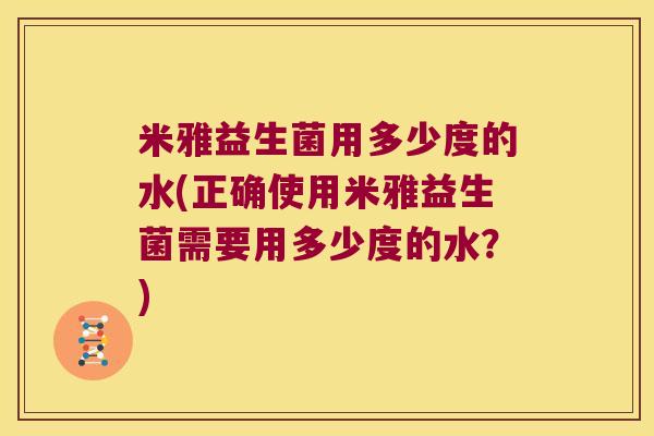 米雅益生菌用多少度的水(正确使用米雅益生菌需要用多少度的水？)