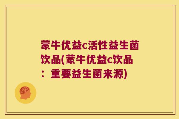 蒙牛优益c活性益生菌饮品(蒙牛优益c饮品:重要益生菌来源) 蒙牛优益c活性益生菌饮品(蒙牛优益c饮品:重要益生菌来源)