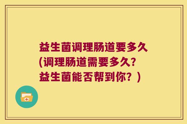 益生菌调理肠道要多久(调理肠道需要多久？益生菌能否帮到你？)