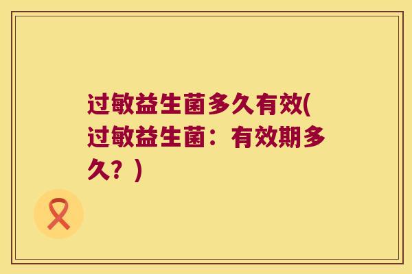 过敏益生菌多久有效(过敏益生菌：有效期多久？)