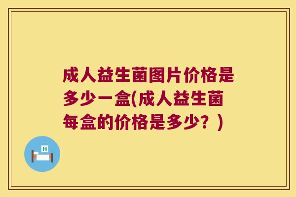 成人益生菌图片价格是多少一盒(成人益生菌每盒的价格是多少？)