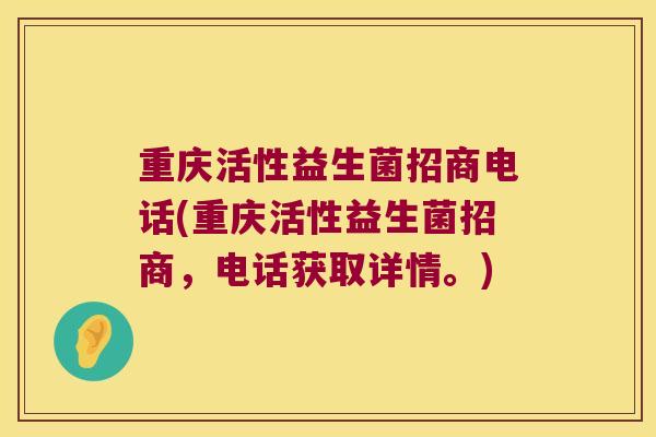 重庆活性益生菌招商电话(重庆活性益生菌招商,电话获取详情。) 重庆活性益生菌招商电话(重庆活性益生菌招商,电话获取详情。)