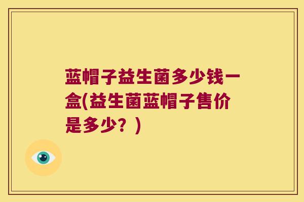 蓝帽子益生菌多少钱一盒(益生菌蓝帽子售价是多少？)