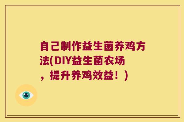 自己制作益生菌养鸡方法(DIY益生菌农场,提升养鸡效益!) 自己制作益生菌养鸡方法(DIY益生菌农场,提升养鸡效益!)