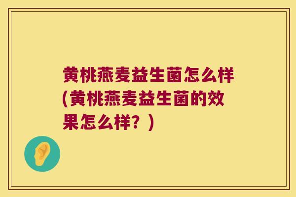 黄桃燕麦益生菌怎么样(黄桃燕麦益生菌的效果怎么样？)