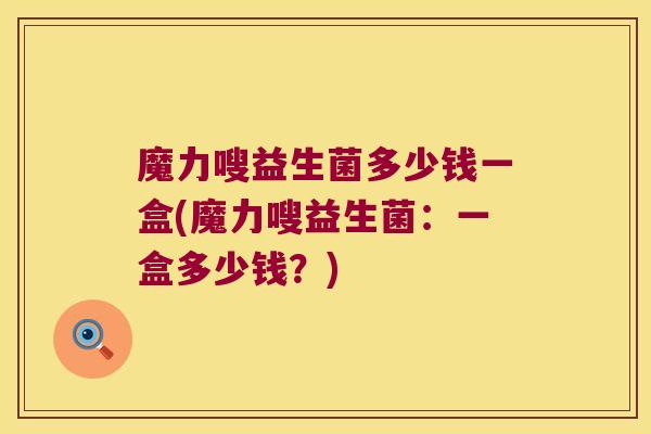 魔力嗖益生菌多少钱一盒(魔力嗖益生菌：一盒多少钱？)