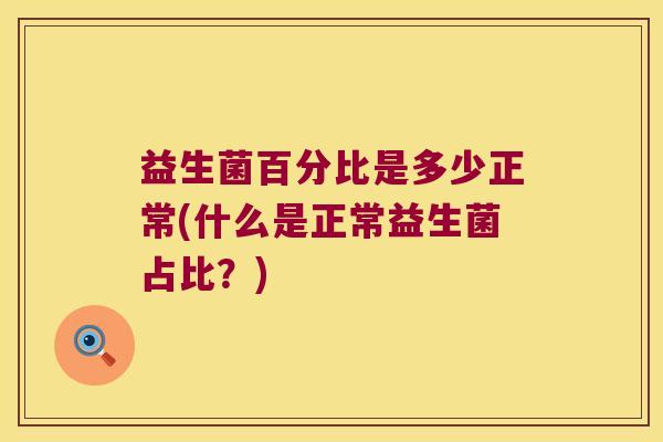 益生菌百分比是多少正常(什么是正常益生菌占比？)